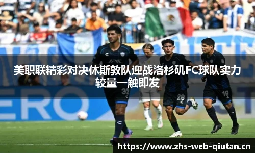 美职联精彩对决休斯敦队迎战洛杉矶FC球队实力较量一触即发